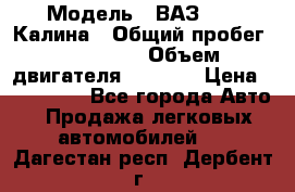  › Модель ­ ВАЗ 1119 Калина › Общий пробег ­ 110 000 › Объем двигателя ­ 1 596 › Цена ­ 185 000 - Все города Авто » Продажа легковых автомобилей   . Дагестан респ.,Дербент г.